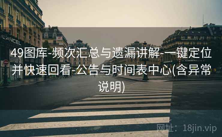 49图库-频次汇总与遗漏讲解-一键定位并快速回看-公告与时间表中心(含异常说明) 49图库-频次汇总与遗漏讲解-一键定位并快速回看-公告与时间表中心(含异常说明)
