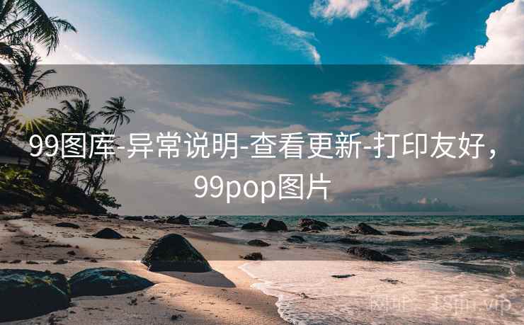 99图库-异常说明-查看更新-打印友好，99pop图片