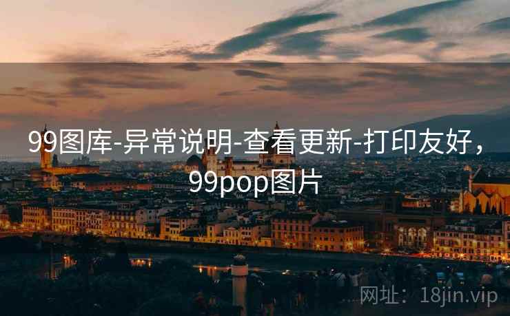 99图库-异常说明-查看更新-打印友好,99pop图片 99图库-异常说明-查看更新-打印友好,99pop图片