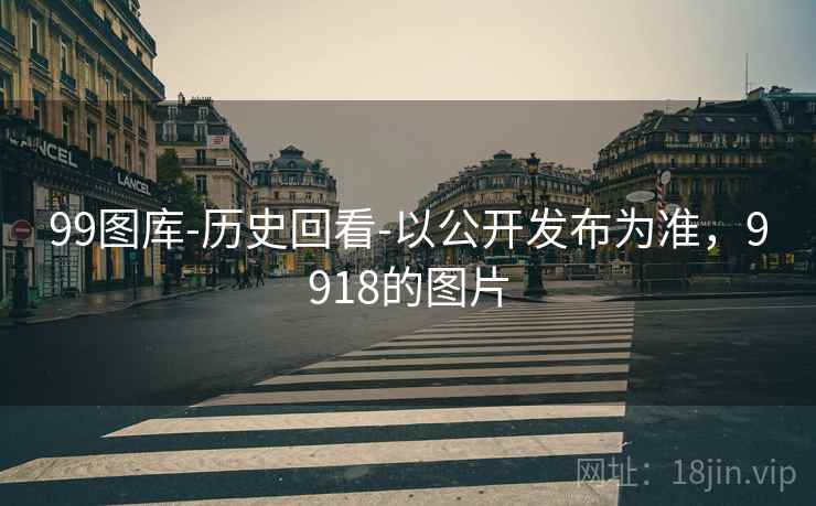 99图库-历史回看-以公开发布为准,9918的图片 99图库-历史回看-以公开发布为准,9918的图片