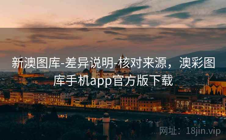 新澳图库-差异说明-核对来源，澳彩图库手机app官方版下载