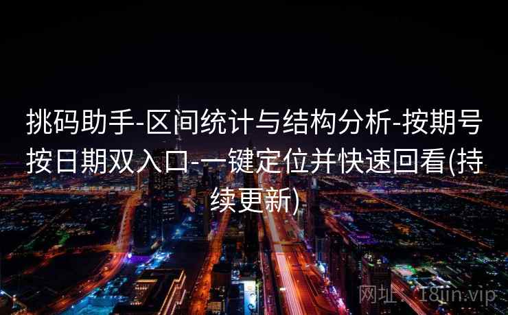 挑码助手-区间统计与结构分析-按期号按日期双入口-一键定位并快速回看(持续更新)