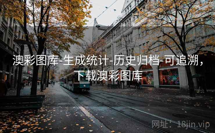 澳彩图库-生成统计-历史归档-可追溯，下载澳彩图库