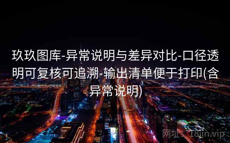玖玖图库-异常说明与差异对比-口径透明可复核可追溯-输出清单便于打印(含异常说明)