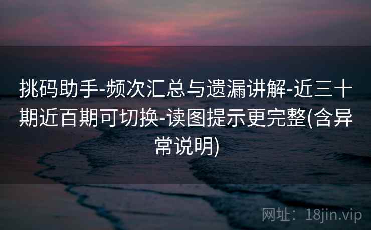 挑码助手-频次汇总与遗漏讲解-近三十期近百期可切换-读图提示更完整(含异常说明)