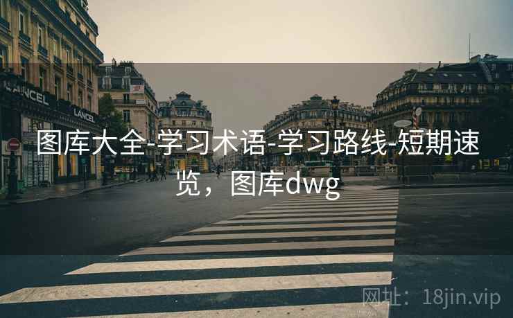 图库大全-学习术语-学习路线-短期速览,图库dwg 图库大全-学习术语-学习路线-短期速览,图库dwg