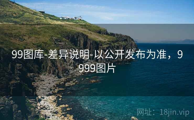 99图库-差异说明-以公开发布为准，9999图片