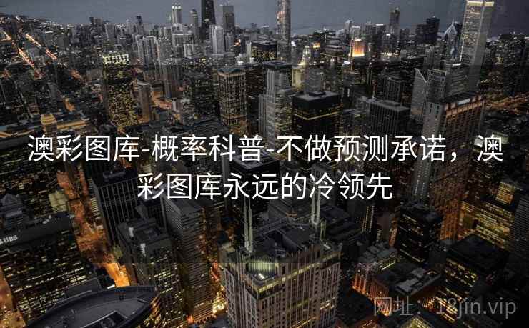 澳彩图库-概率科普-不做预测承诺,澳彩图库永远的冷领先 澳彩图库-概率科普-不做预测承诺,澳彩图库永远的冷领先