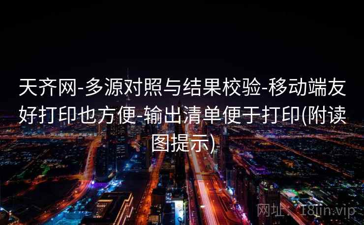 天齐网-多源对照与结果校验-移动端友好打印也方便-输出清单便于打印(附读图提示)