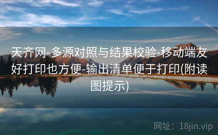 天齐网-多源对照与结果校验-移动端友好打印也方便-输出清单便于打印(附读图提示)