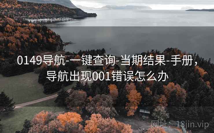 0149导航-一键查询-当期结果-手册，导航出现001错误怎么办