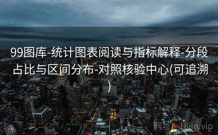 99图库-统计图表阅读与指标解释-分段占比与区间分布-对照核验中心(可追溯)