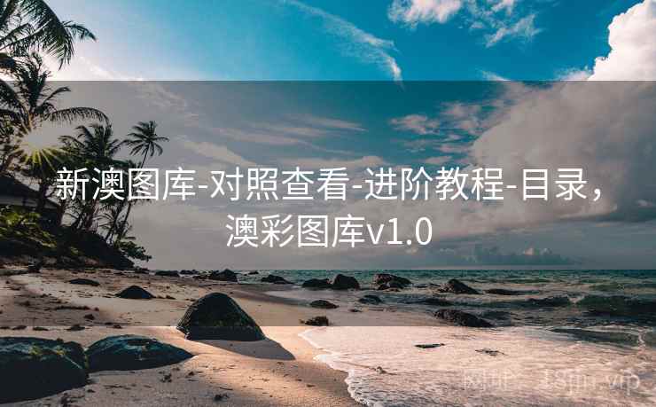 新澳图库-对照查看-进阶教程-目录，澳彩图库v1.0
