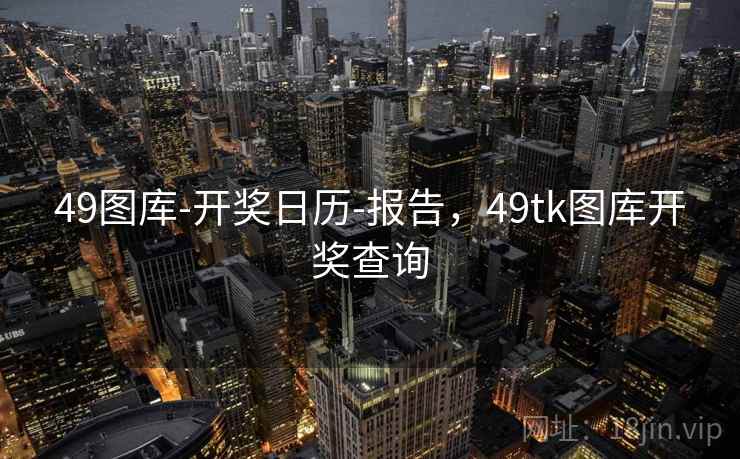 49图库-开奖日历-报告，49tk图库开奖查询