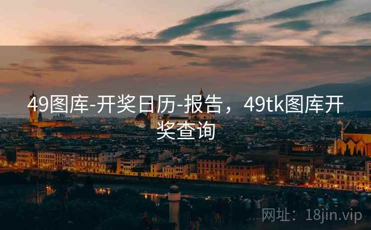 49图库-开奖日历-报告，49tk图库开奖查询