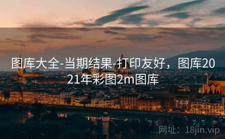 图库大全-当期结果-打印友好,图库2021年彩图2m图库 图库大全-当期结果-打印友好,图库2021年彩图2m图库