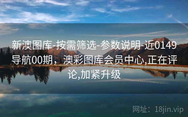 新澳图库-按需筛选-参数说明-近0149导航00期，澳彩图库会员中心,正在评论,加紧升级