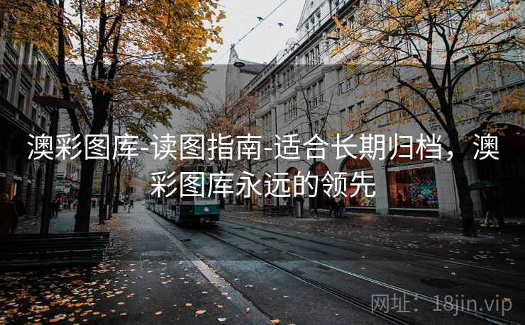 澳彩图库-读图指南-适合长期归档，澳彩图库永远的领先