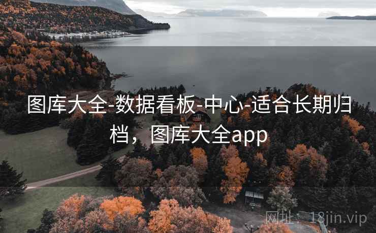 图库大全-数据看板-中心-适合长期归档，图库大全app